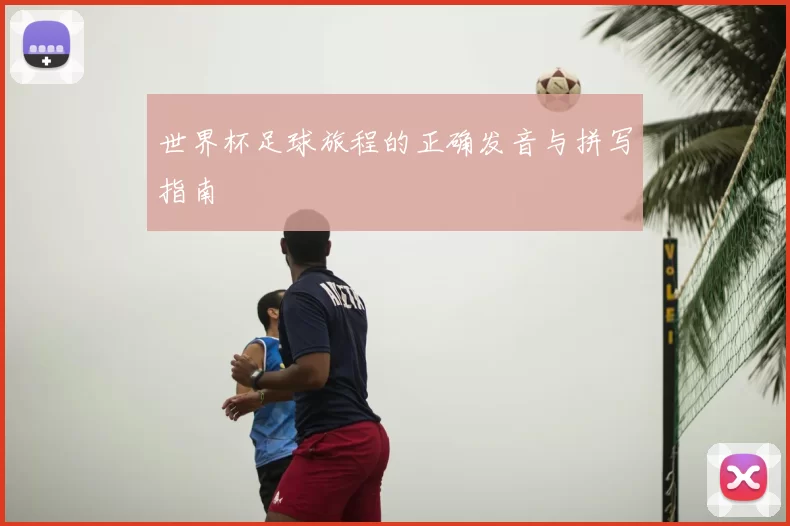 世界杯足球旅程的正确发音与拼写指南