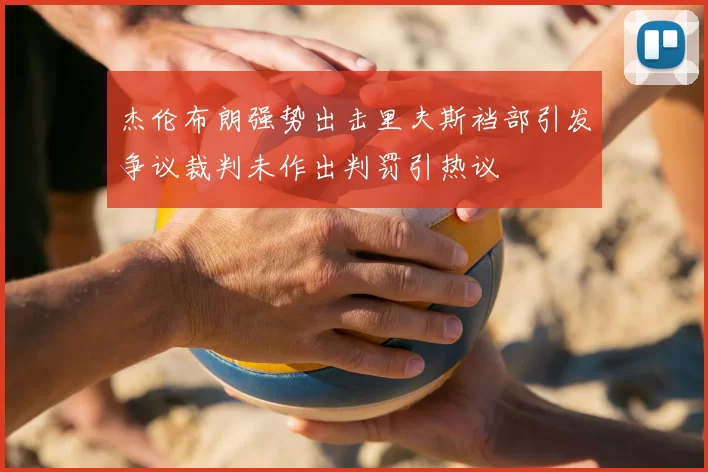 杰伦布朗强势出击里夫斯裆部引发争议裁判未作出判罚引热议