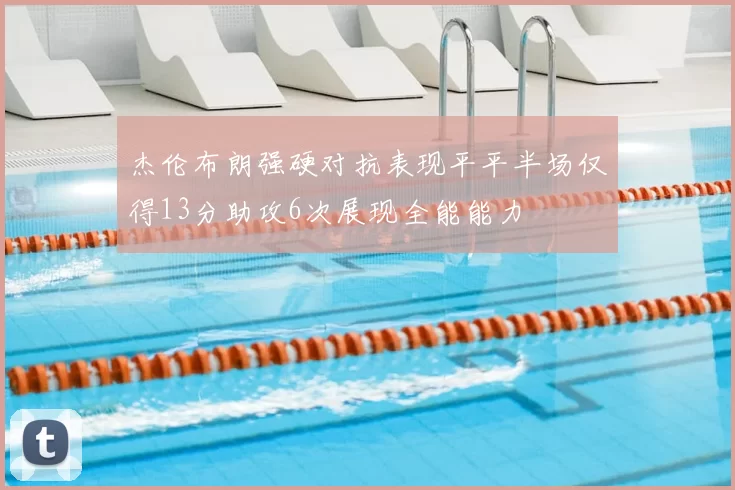 杰伦布朗强硬对抗表现平平半场仅得13分助攻6次展现全能能力