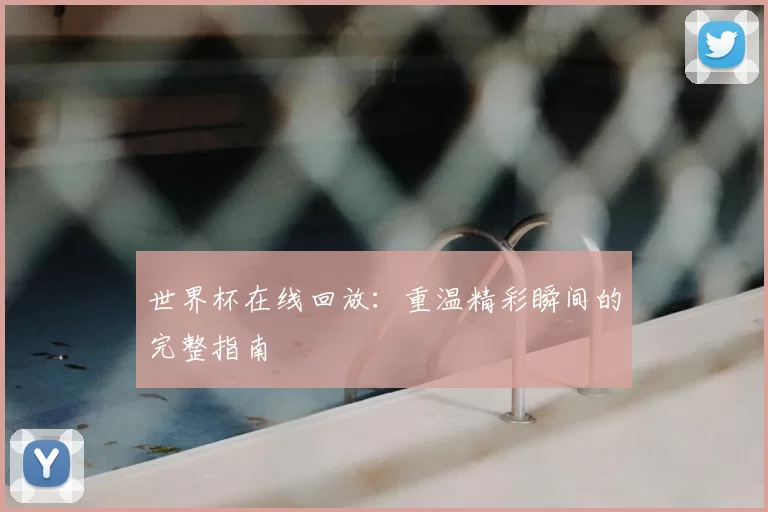 世界杯在线回放:重温精彩瞬间的完整指南