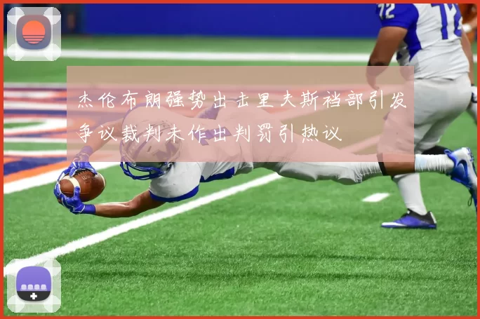 杰伦布朗强势出击里夫斯裆部引发争议裁判未作出判罚引热议