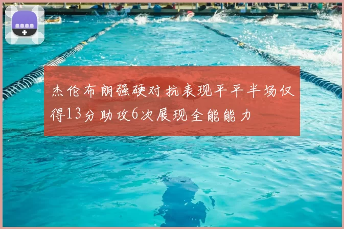 杰伦布朗强硬对抗表现平平半场仅得13分助攻6次展现全能能力