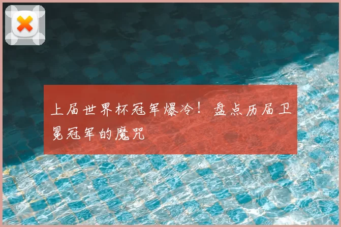 上届世界杯冠军爆冷！盘点历届卫冕冠军的魔咒