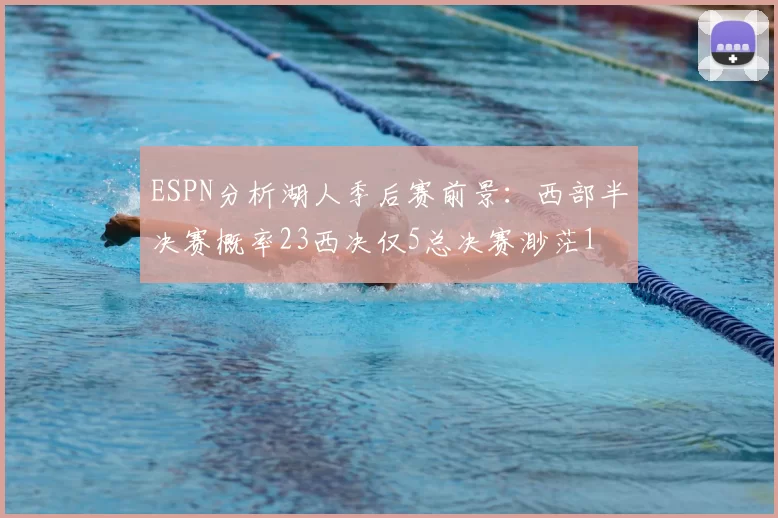 ESPN分析湖人季后赛前景：西部半决赛概率23西决仅5总决赛渺茫1