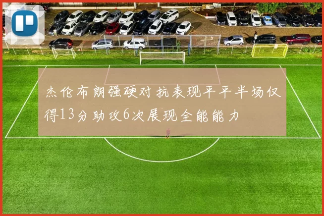 杰伦布朗强硬对抗表现平平半场仅得13分助攻6次展现全能能力