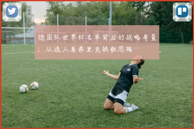 德国队世界杯名单背后的战略考量:从选人看弗里克执教思路