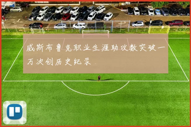 威斯布鲁克职业生涯助攻数突破一万次创历史纪录
