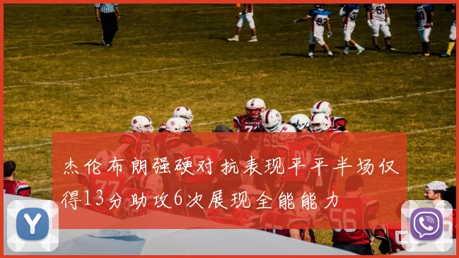 杰伦布朗强硬对抗表现平平半场仅得13分助攻6次展现全能能力