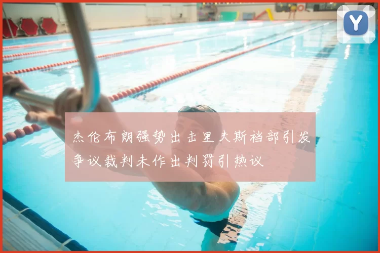 杰伦布朗强势出击里夫斯裆部引发争议裁判未作出判罚引热议