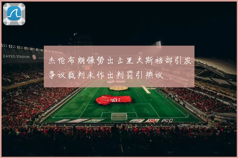 杰伦布朗强势出击里夫斯裆部引发争议裁判未作出判罚引热议