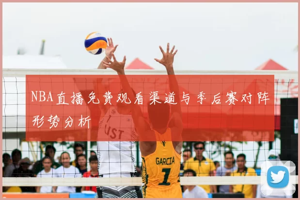 NBA直播免费观看渠道与季后赛对阵形势分析