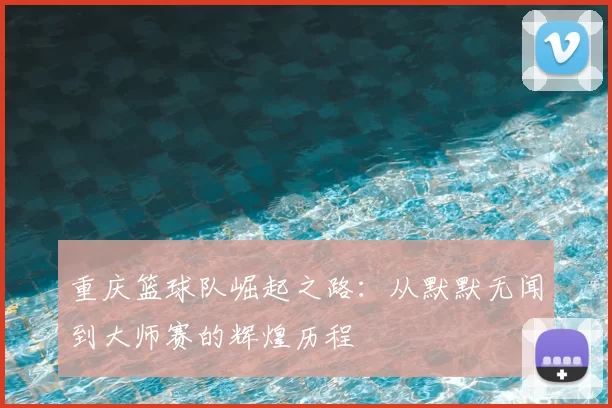 重庆篮球队崛起之路：从默默无闻到大师赛的辉煌历程
