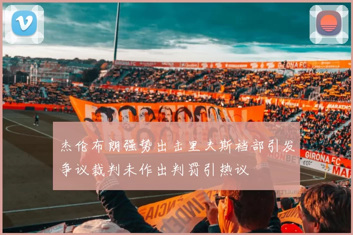 杰伦布朗强势出击里夫斯裆部引发争议裁判未作出判罚引热议