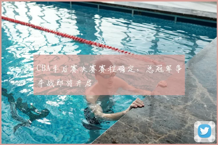 CBA季后赛决赛赛程确定,总冠军争夺战即将开启