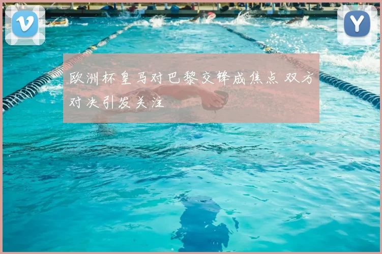 欧洲杯皇马对巴黎交锋成焦点 双方对决引发关注