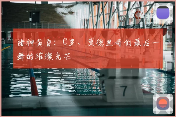 诸神黄昏：C罗、莫德里奇们最后一舞的璀璨光芒