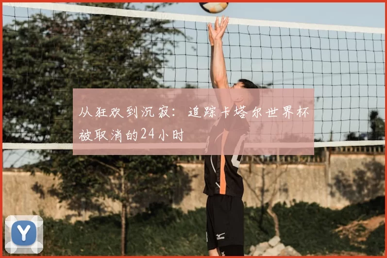 从狂欢到沉寂:追踪卡塔尔世界杯被取消的24小时