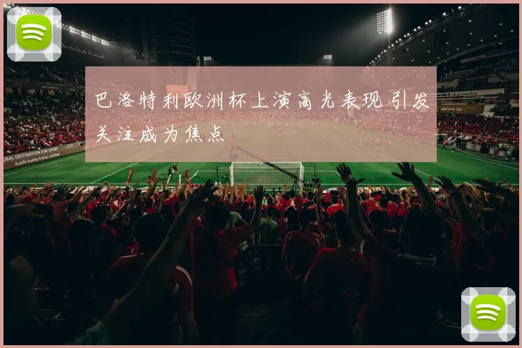 巴洛特利欧洲杯上演高光表现 引发关注成为焦点