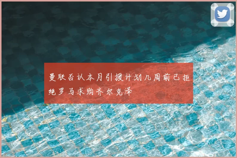 曼联否认本月引援计划几周前已拒绝罗马求购齐尔克泽