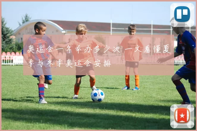 奥运会一年举办多少次 一文看懂夏季与冬季奥运会安排