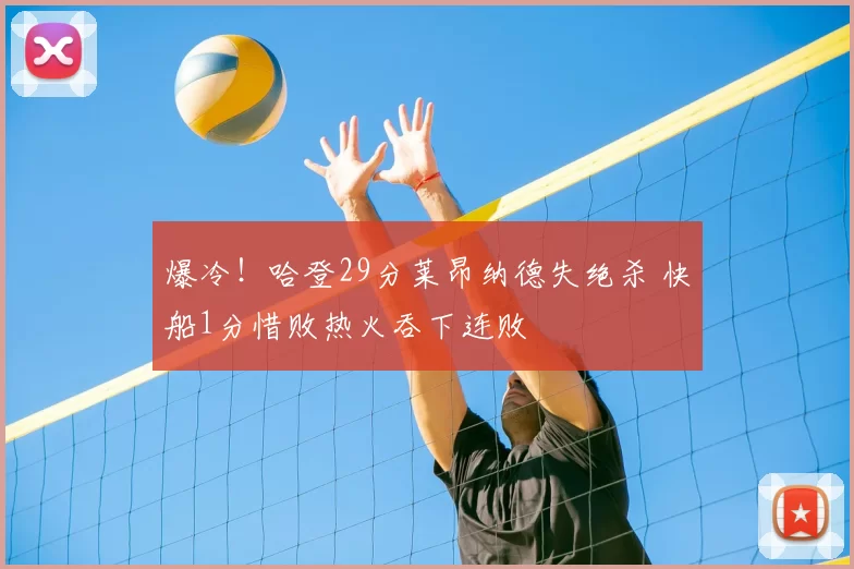 爆冷!哈登29分莱昂纳德失绝杀 快船1分惜败热火吞下连败