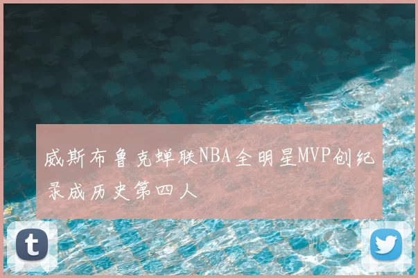 威斯布鲁克蝉联NBA全明星MVP创纪录成历史第四人