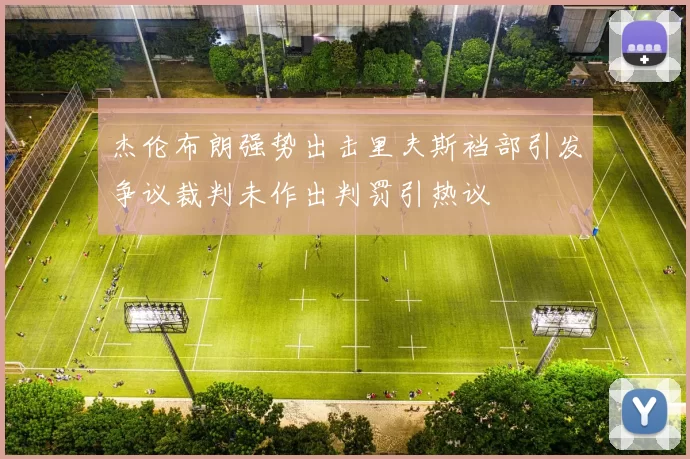 杰伦布朗强势出击里夫斯裆部引发争议裁判未作出判罚引热议