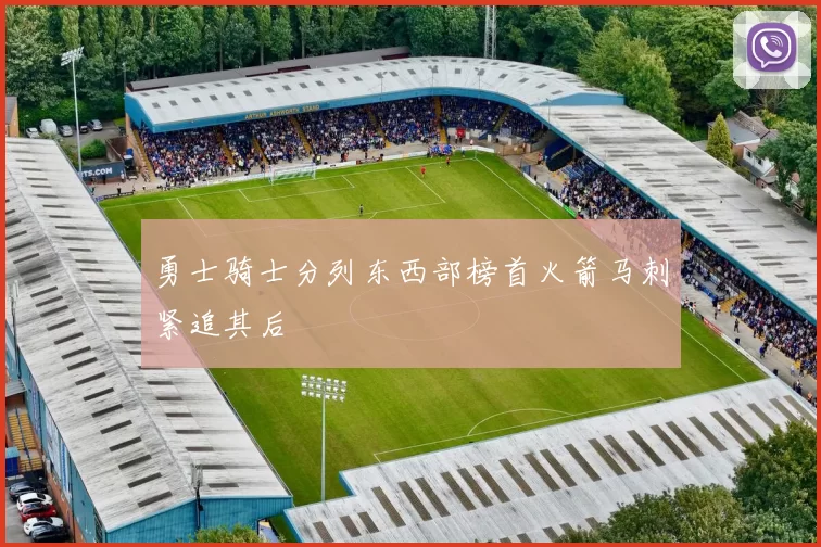 勇士骑士分列东西部榜首火箭马刺紧追其后