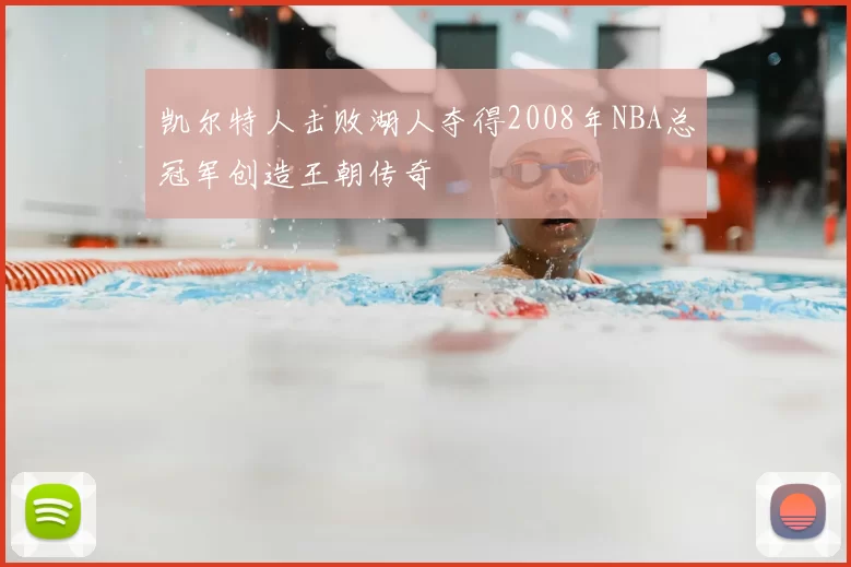 凯尔特人击败湖人夺得2008年NBA总冠军创造王朝传奇