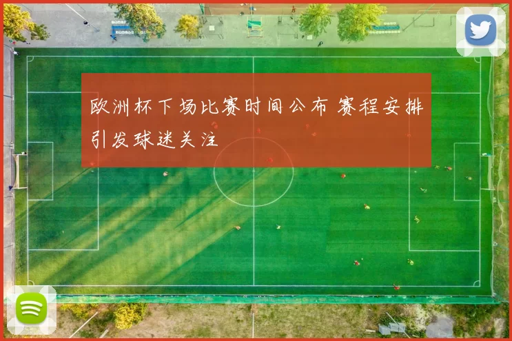 欧洲杯下场比赛时间公布 赛程安排引发球迷关注