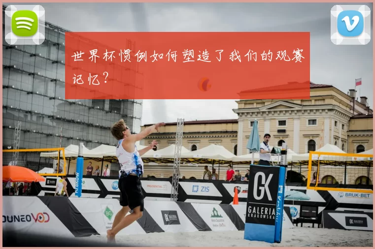 世界杯惯例如何塑造了我们的观赛记忆?