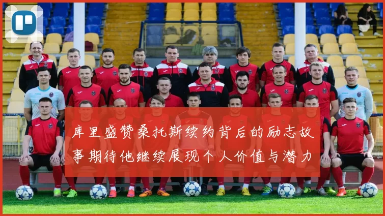 库里盛赞桑托斯续约背后的励志故事期待他继续展现个人价值与潜力