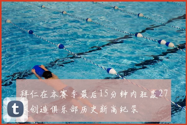 拜仁在本赛季最后15分钟内狂轰27球创造俱乐部历史新高纪录