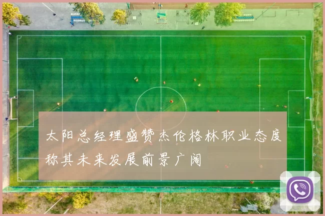 太阳总经理盛赞杰伦格林职业态度称其未来发展前景广阔