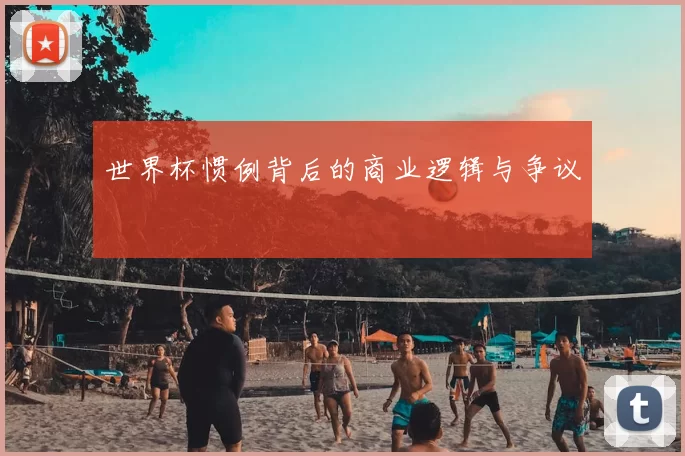 世界杯惯例背后的商业逻辑与争议