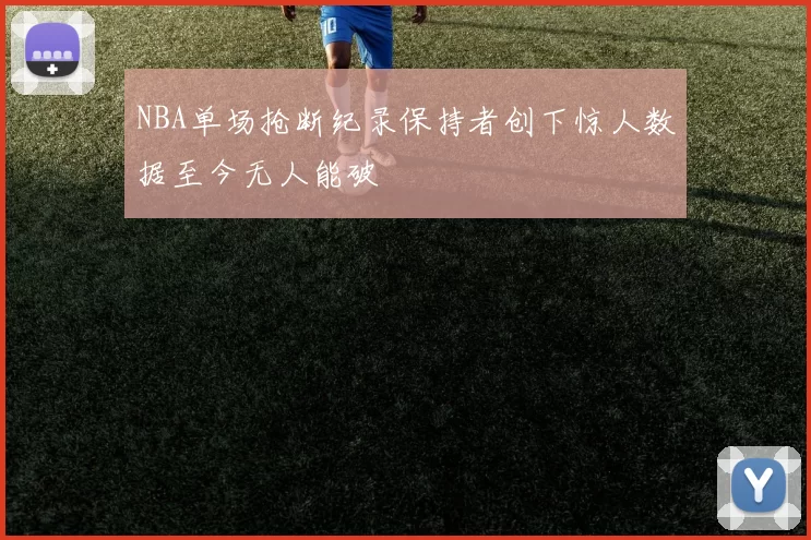 NBA单场抢断纪录保持者创下惊人数据至今无人能破