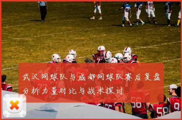武汉网球队与成都网球队赛后复盘分析力量对比与战术探讨