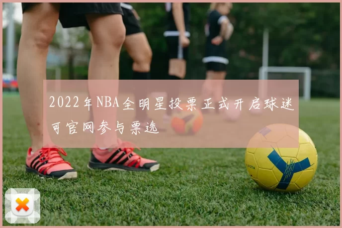 2022年NBA全明星投票正式开启球迷可官网参与票选