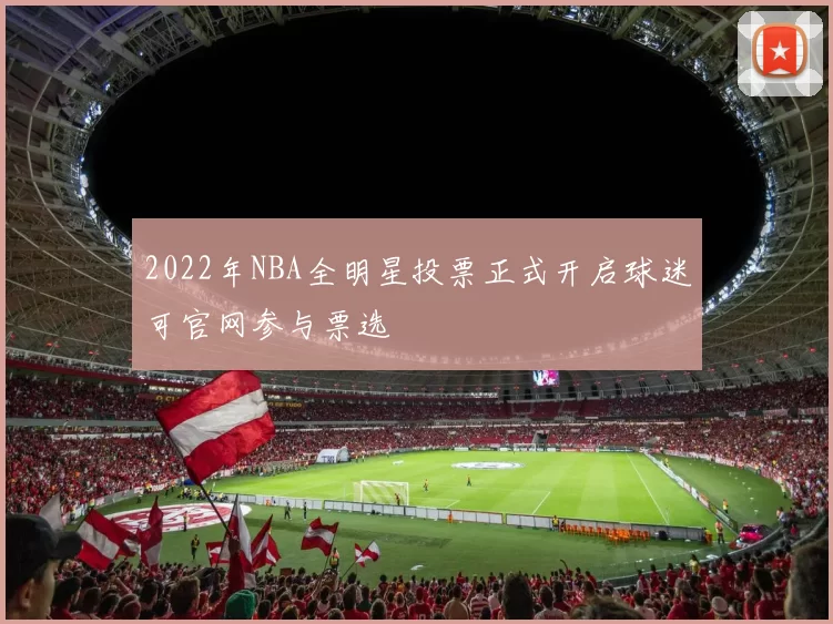2022年NBA全明星投票正式开启球迷可官网参与票选