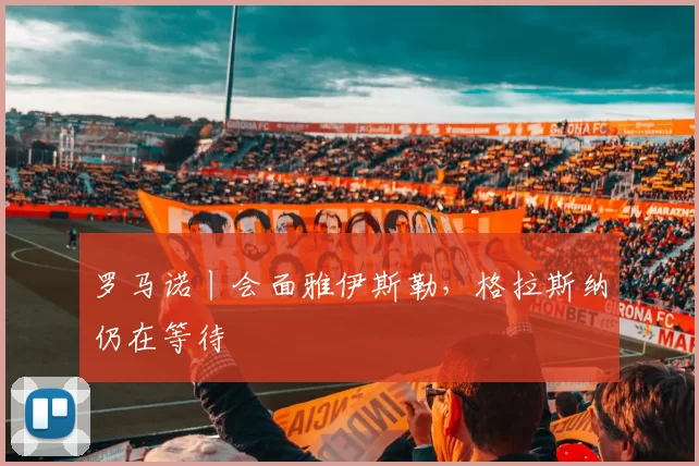 罗马诺丨会面雅伊斯勒，格拉斯纳仍在等待