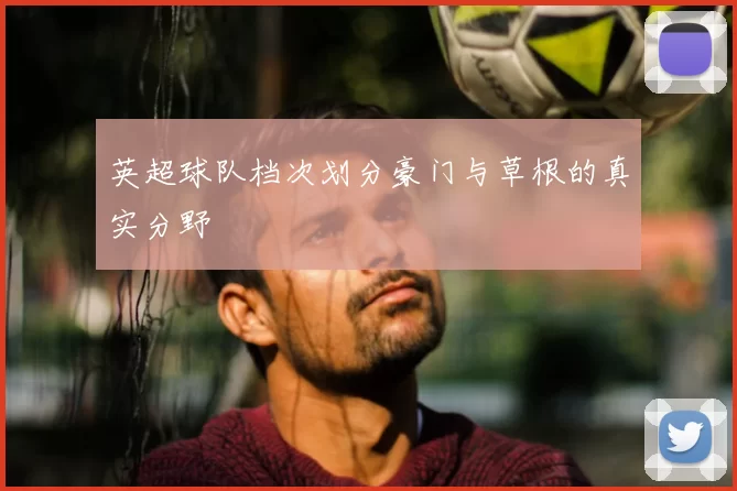 英超球队档次划分豪门与草根的真实分野