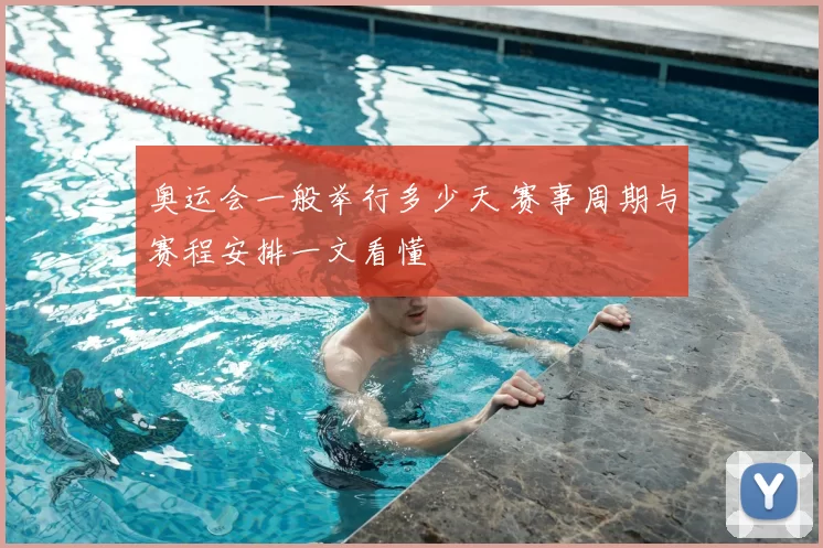 奥运会一般举行多少天 赛事周期与赛程安排一文看懂