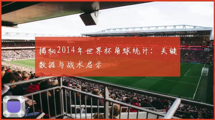 揭秘2014年世界杯角球统计：关键数据与战术启示