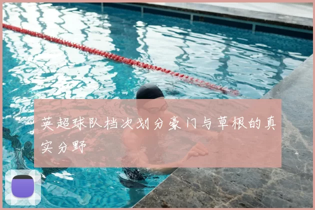 英超球队档次划分豪门与草根的真实分野
