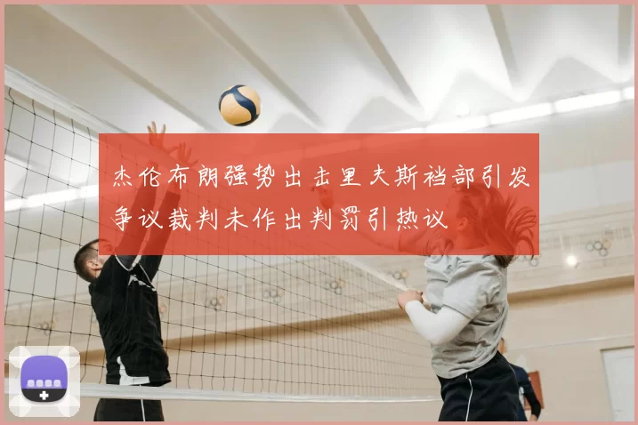 杰伦布朗强势出击里夫斯裆部引发争议裁判未作出判罚引热议
