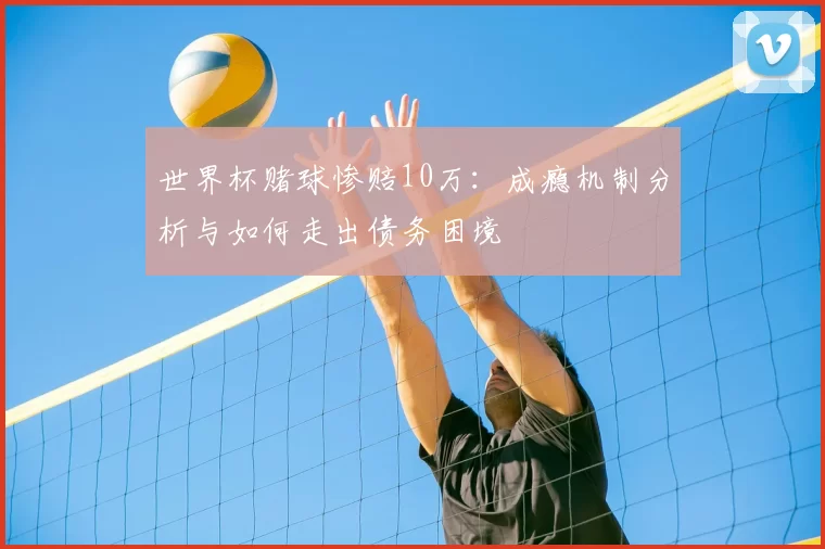 世界杯赌球惨赔10万：成瘾机制分析与如何走出债务困境