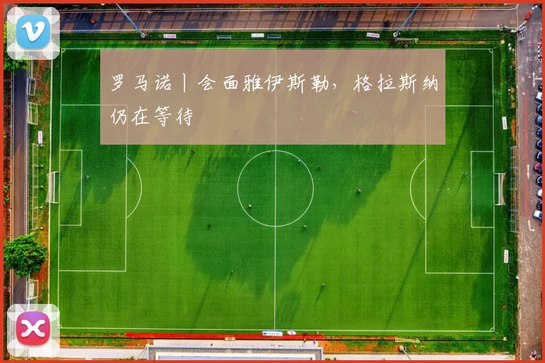 罗马诺丨会面雅伊斯勒,格拉斯纳仍在等待