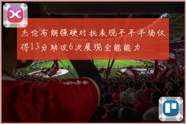 杰伦布朗强硬对抗表现平平半场仅得13分助攻6次展现全能能力
