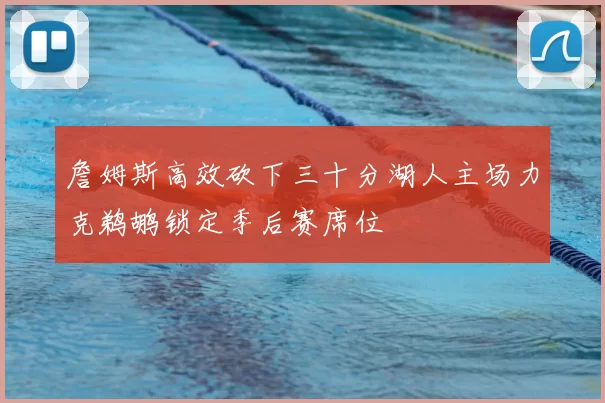 詹姆斯高效砍下三十分湖人主场力克鹈鹕锁定季后赛席位