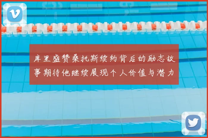 库里盛赞桑托斯续约背后的励志故事期待他继续展现个人价值与潜力